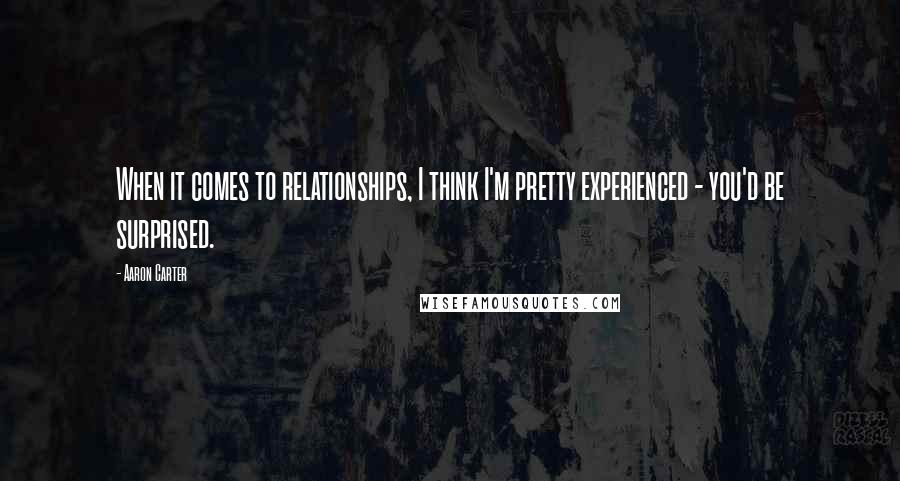 Aaron Carter Quotes: When it comes to relationships, I think I'm pretty experienced - you'd be surprised.