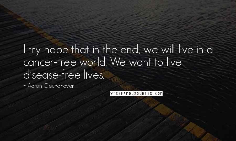 Aaron Ciechanover Quotes: I try hope that in the end, we will live in a cancer-free world. We want to live disease-free lives.