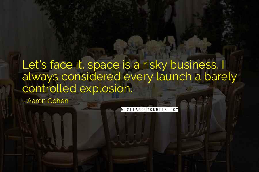 Aaron Cohen Quotes: Let's face it, space is a risky business. I always considered every launch a barely controlled explosion.