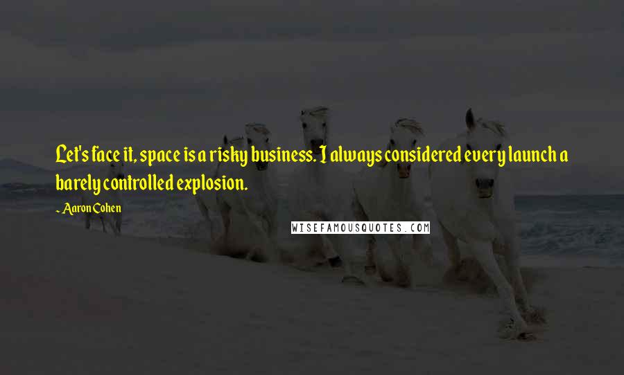 Aaron Cohen Quotes: Let's face it, space is a risky business. I always considered every launch a barely controlled explosion.