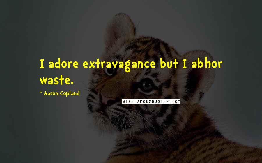 Aaron Copland Quotes: I adore extravagance but I abhor waste.