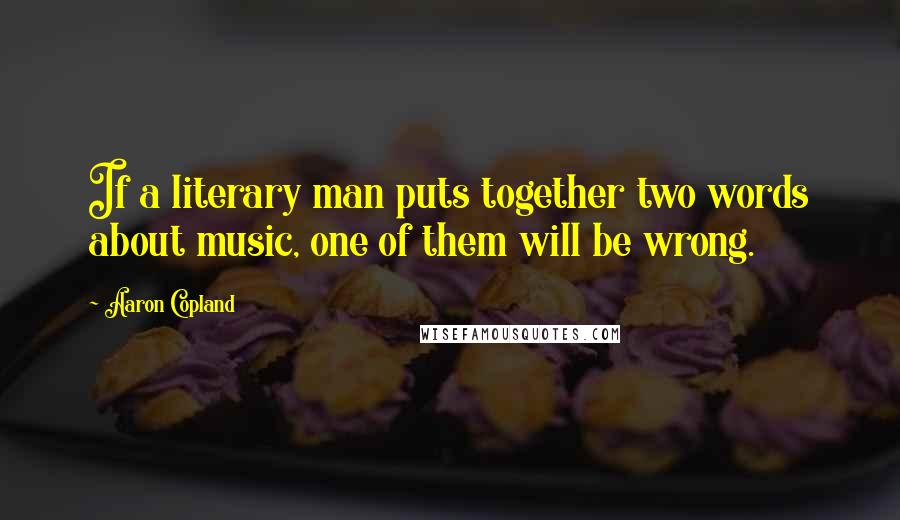 Aaron Copland Quotes: If a literary man puts together two words about music, one of them will be wrong.