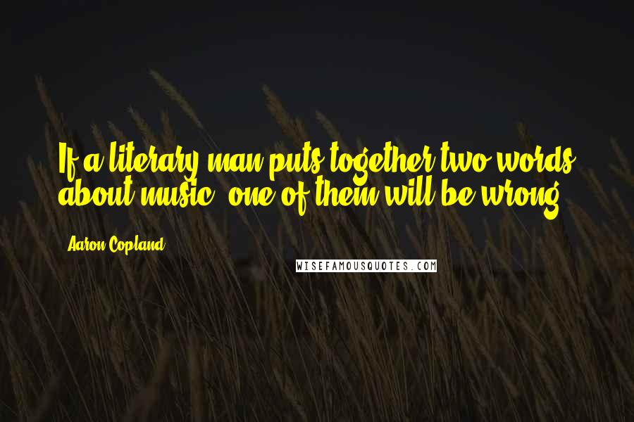 Aaron Copland Quotes: If a literary man puts together two words about music, one of them will be wrong.