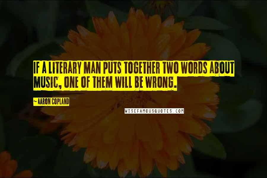Aaron Copland Quotes: If a literary man puts together two words about music, one of them will be wrong.