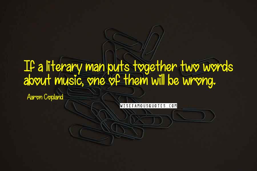 Aaron Copland Quotes: If a literary man puts together two words about music, one of them will be wrong.
