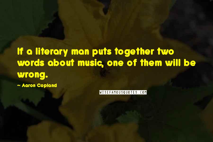 Aaron Copland Quotes: If a literary man puts together two words about music, one of them will be wrong.