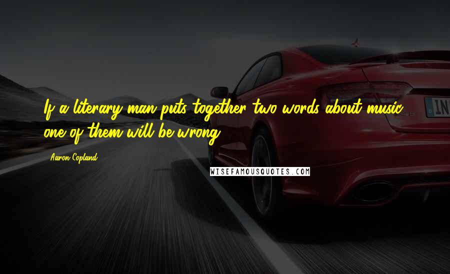 Aaron Copland Quotes: If a literary man puts together two words about music, one of them will be wrong.