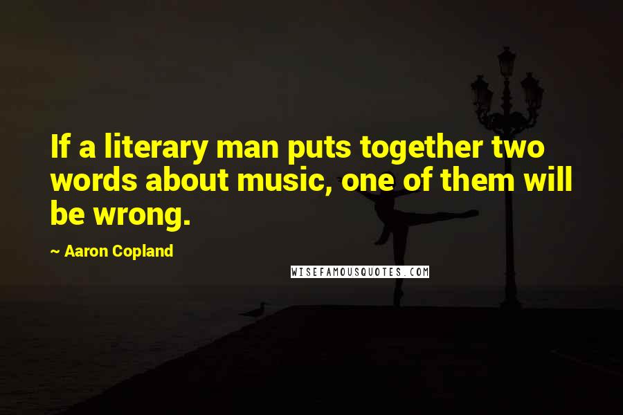 Aaron Copland Quotes: If a literary man puts together two words about music, one of them will be wrong.