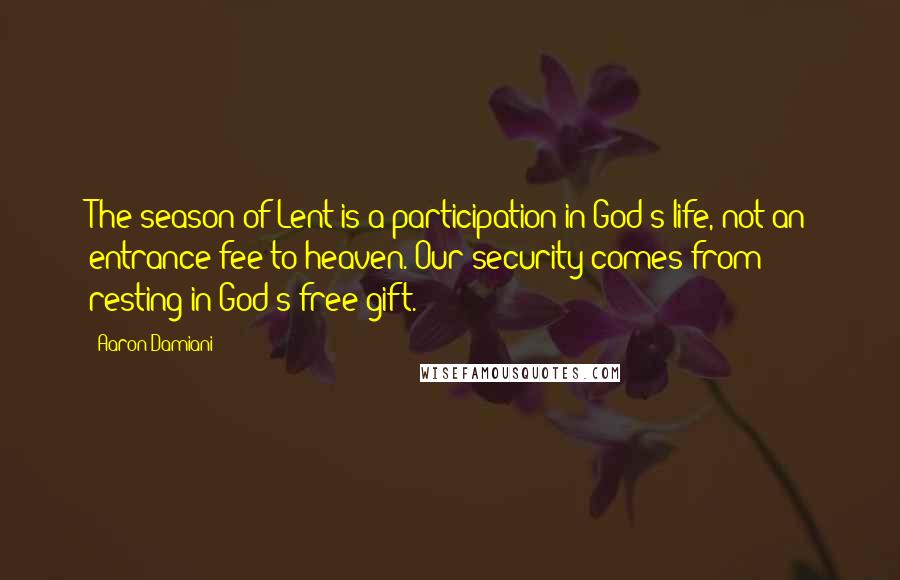 Aaron Damiani Quotes: The season of Lent is a participation in God's life, not an entrance fee to heaven. Our security comes from resting in God's free gift.