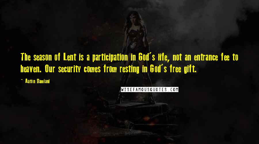 Aaron Damiani Quotes: The season of Lent is a participation in God's life, not an entrance fee to heaven. Our security comes from resting in God's free gift.