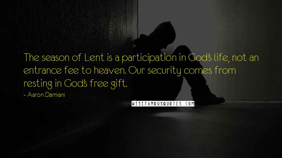 Aaron Damiani Quotes: The season of Lent is a participation in God's life, not an entrance fee to heaven. Our security comes from resting in God's free gift.
