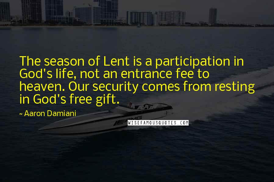 Aaron Damiani Quotes: The season of Lent is a participation in God's life, not an entrance fee to heaven. Our security comes from resting in God's free gift.