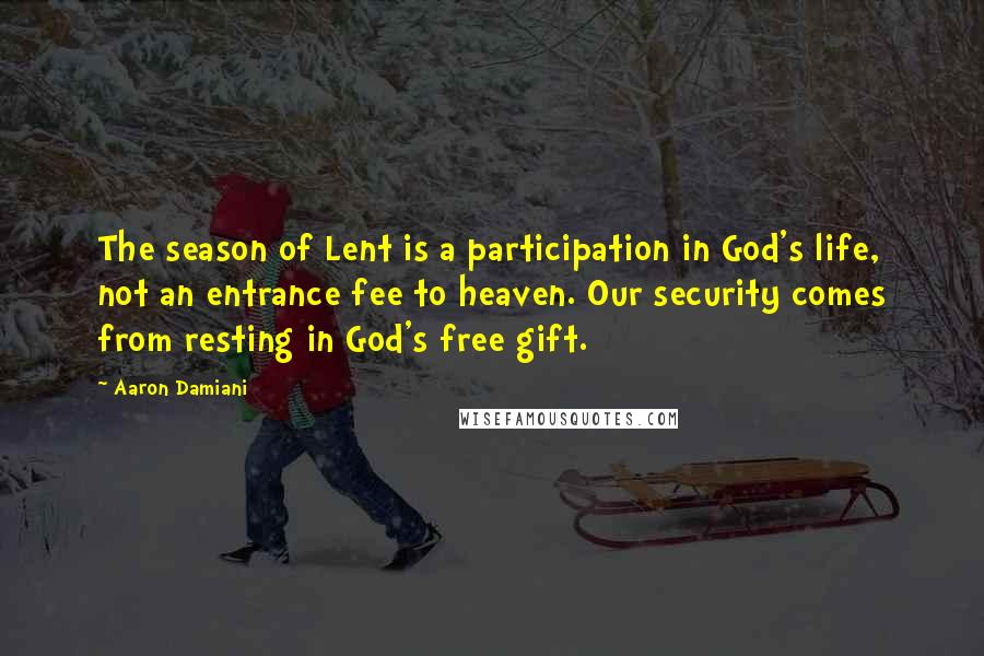 Aaron Damiani Quotes: The season of Lent is a participation in God's life, not an entrance fee to heaven. Our security comes from resting in God's free gift.