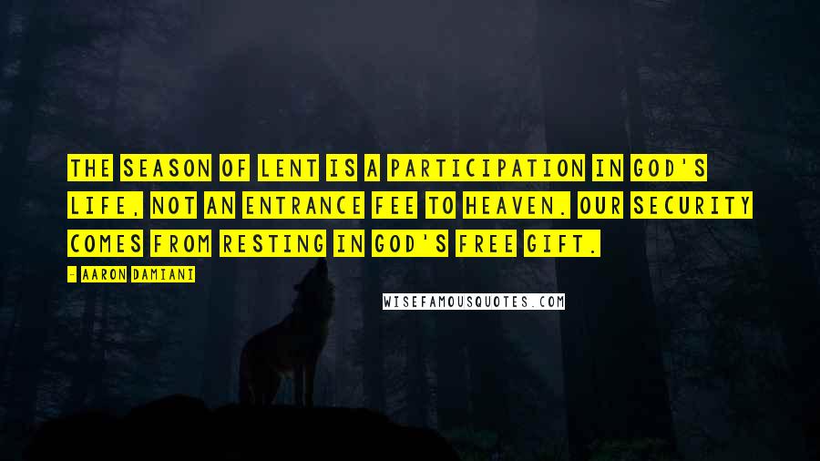 Aaron Damiani Quotes: The season of Lent is a participation in God's life, not an entrance fee to heaven. Our security comes from resting in God's free gift.