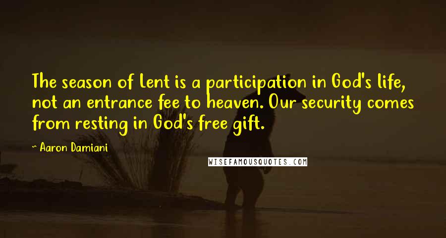 Aaron Damiani Quotes: The season of Lent is a participation in God's life, not an entrance fee to heaven. Our security comes from resting in God's free gift.
