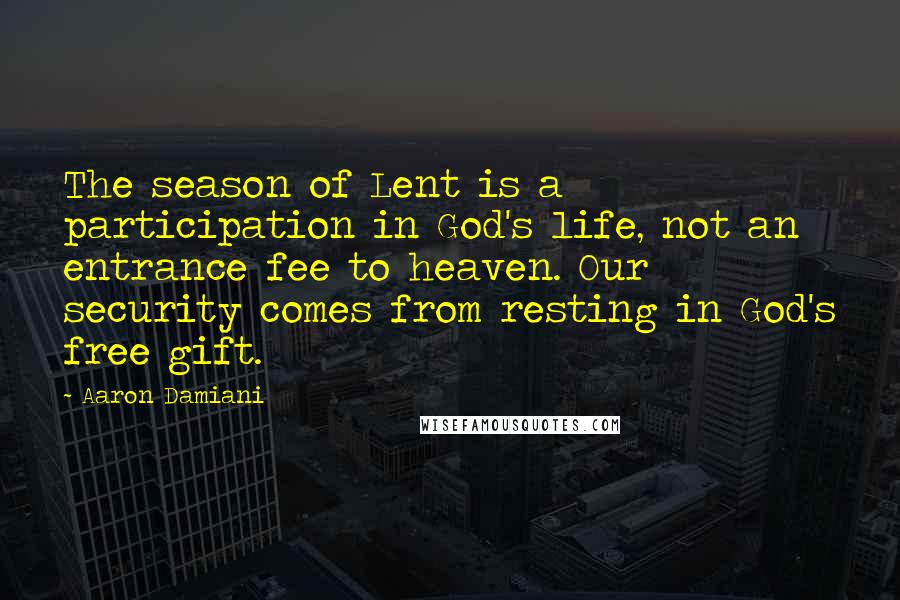 Aaron Damiani Quotes: The season of Lent is a participation in God's life, not an entrance fee to heaven. Our security comes from resting in God's free gift.