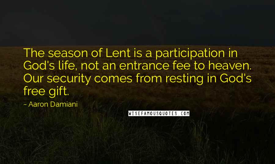 Aaron Damiani Quotes: The season of Lent is a participation in God's life, not an entrance fee to heaven. Our security comes from resting in God's free gift.