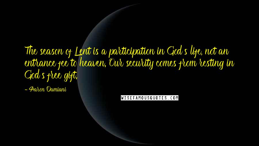 Aaron Damiani Quotes: The season of Lent is a participation in God's life, not an entrance fee to heaven. Our security comes from resting in God's free gift.