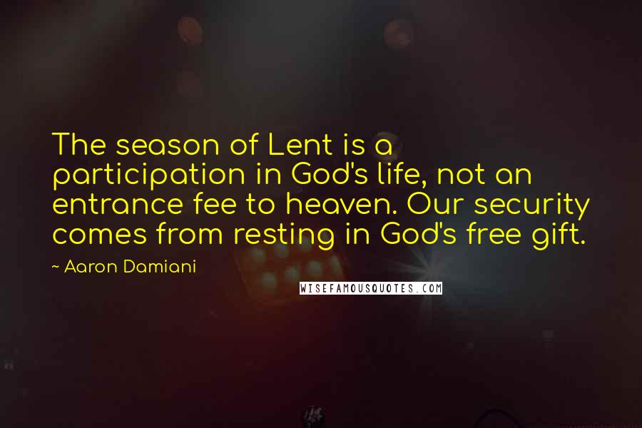 Aaron Damiani Quotes: The season of Lent is a participation in God's life, not an entrance fee to heaven. Our security comes from resting in God's free gift.