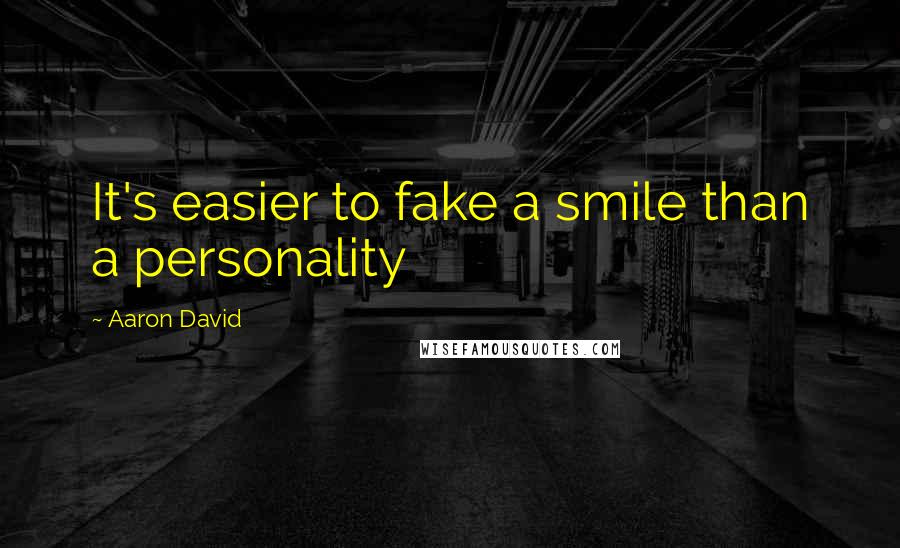 Aaron David Quotes: It's easier to fake a smile than a personality