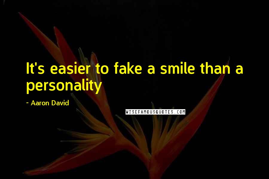 Aaron David Quotes: It's easier to fake a smile than a personality