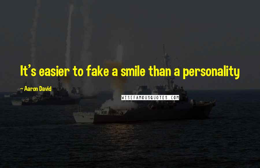 Aaron David Quotes: It's easier to fake a smile than a personality