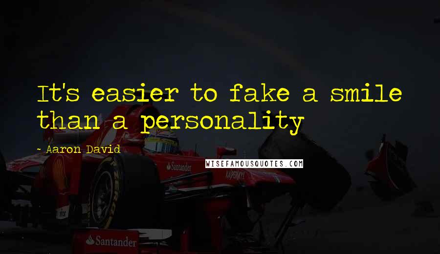 Aaron David Quotes: It's easier to fake a smile than a personality