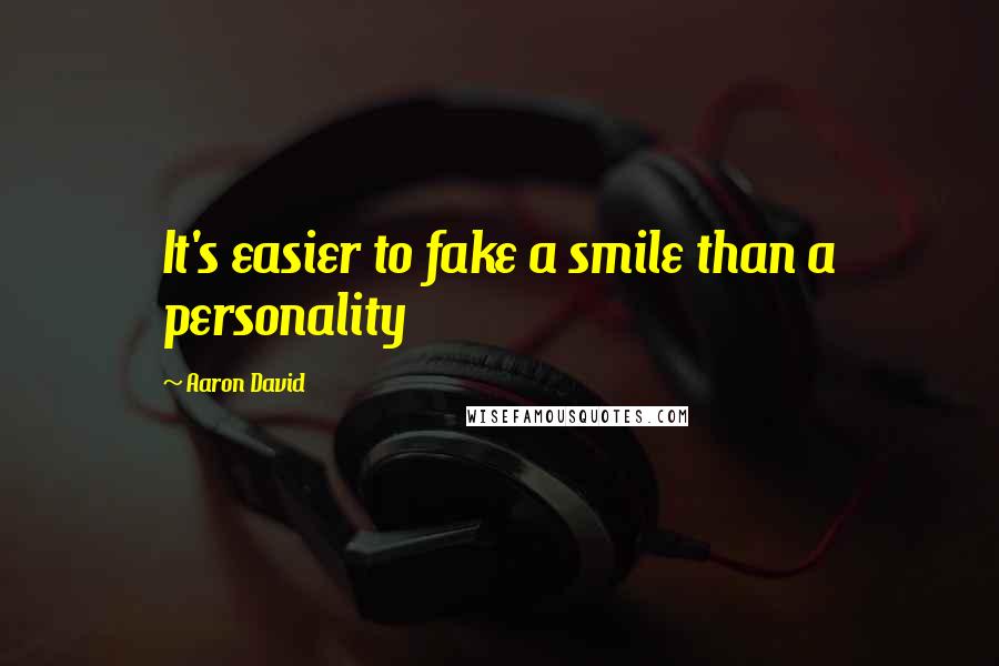 Aaron David Quotes: It's easier to fake a smile than a personality