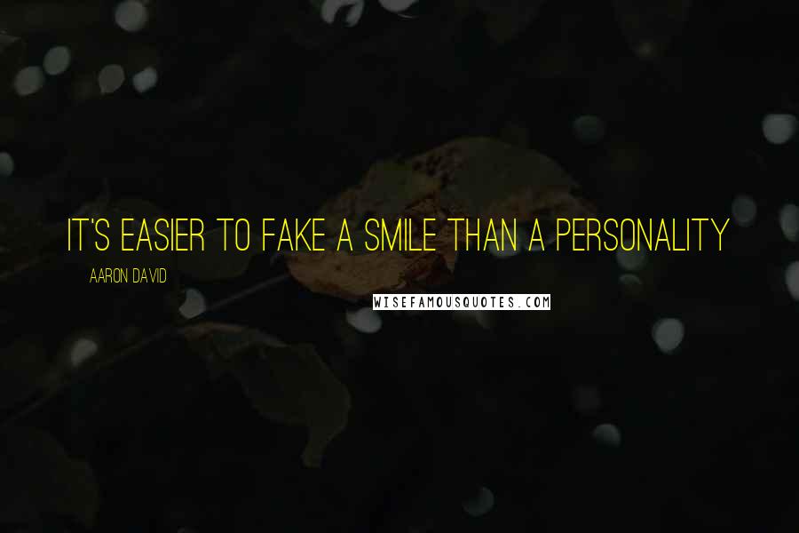 Aaron David Quotes: It's easier to fake a smile than a personality