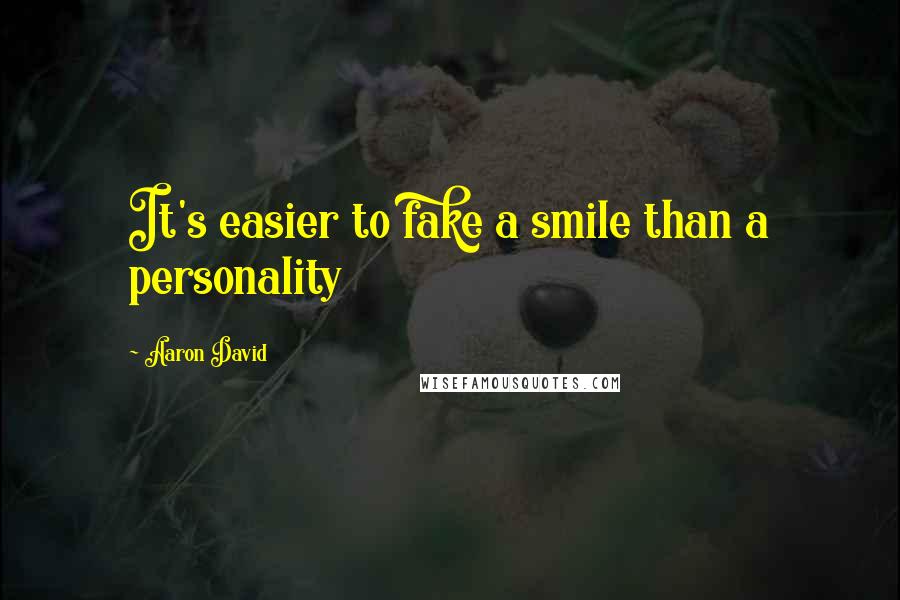 Aaron David Quotes: It's easier to fake a smile than a personality