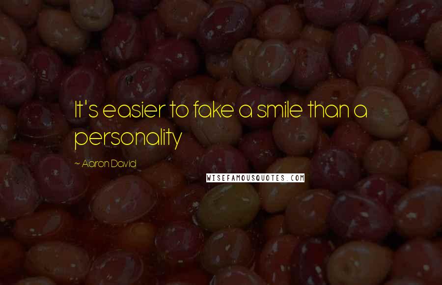 Aaron David Quotes: It's easier to fake a smile than a personality