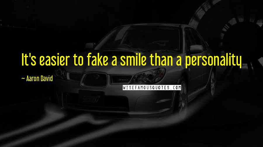 Aaron David Quotes: It's easier to fake a smile than a personality