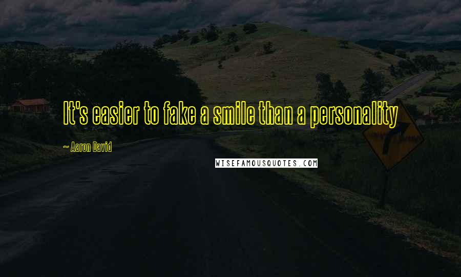 Aaron David Quotes: It's easier to fake a smile than a personality