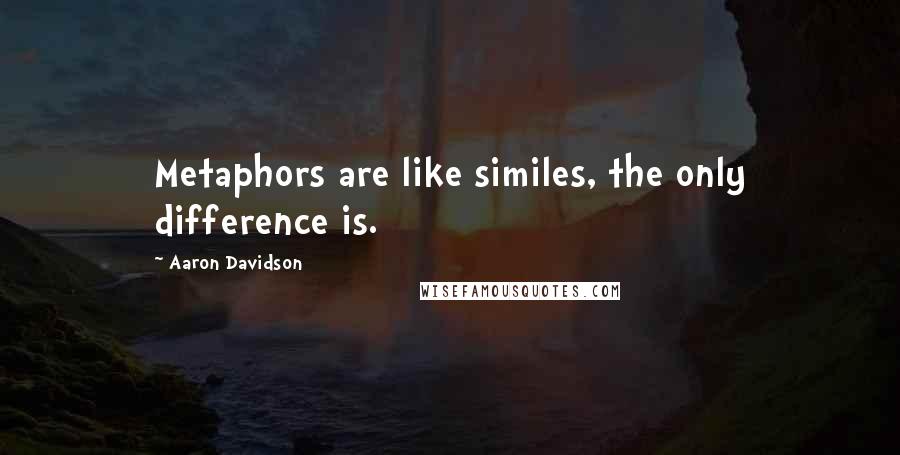 Aaron Davidson Quotes: Metaphors are like similes, the only difference is.