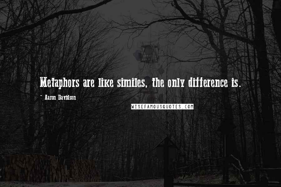 Aaron Davidson Quotes: Metaphors are like similes, the only difference is.
