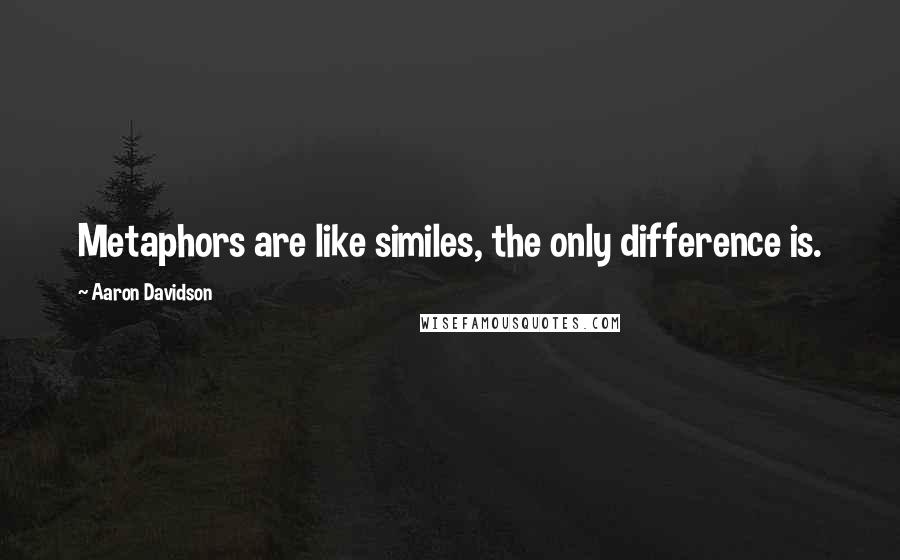 Aaron Davidson Quotes: Metaphors are like similes, the only difference is.