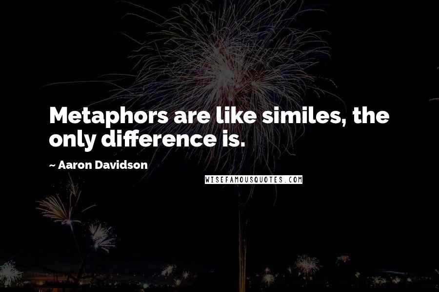 Aaron Davidson Quotes: Metaphors are like similes, the only difference is.