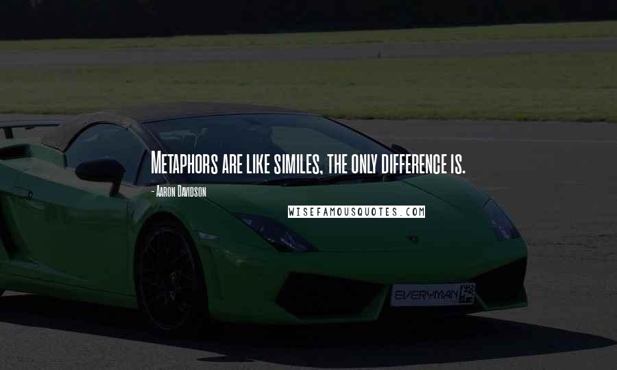 Aaron Davidson Quotes: Metaphors are like similes, the only difference is.