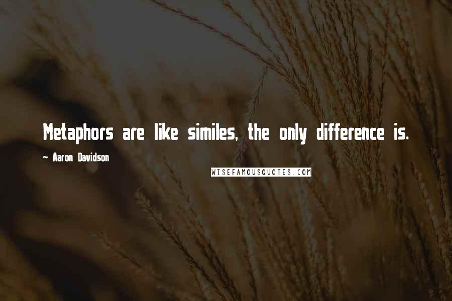 Aaron Davidson Quotes: Metaphors are like similes, the only difference is.