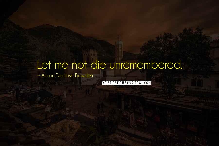 Aaron Dembski-Bowden Quotes: Let me not die unremembered.