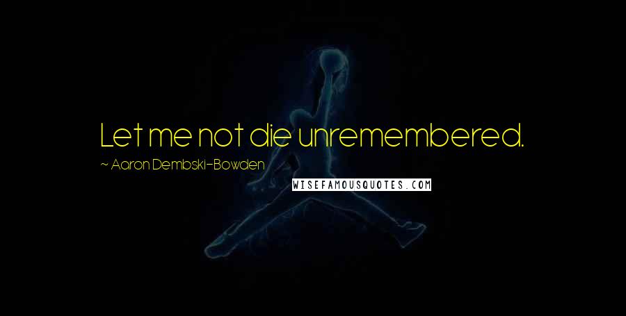 Aaron Dembski-Bowden Quotes: Let me not die unremembered.