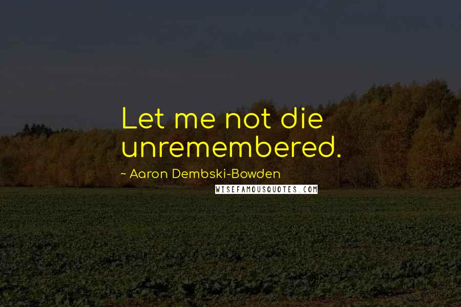 Aaron Dembski-Bowden Quotes: Let me not die unremembered.