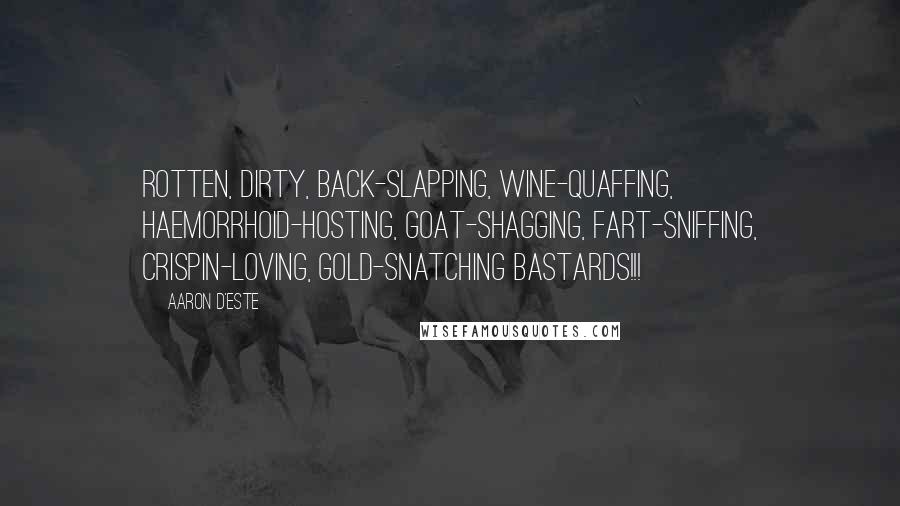 Aaron D'Este Quotes: Rotten, dirty, back-slapping, wine-quaffing, haemorrhoid-hosting, goat-shagging, fart-sniffing, Crispin-loving, gold-snatching bastards!!!