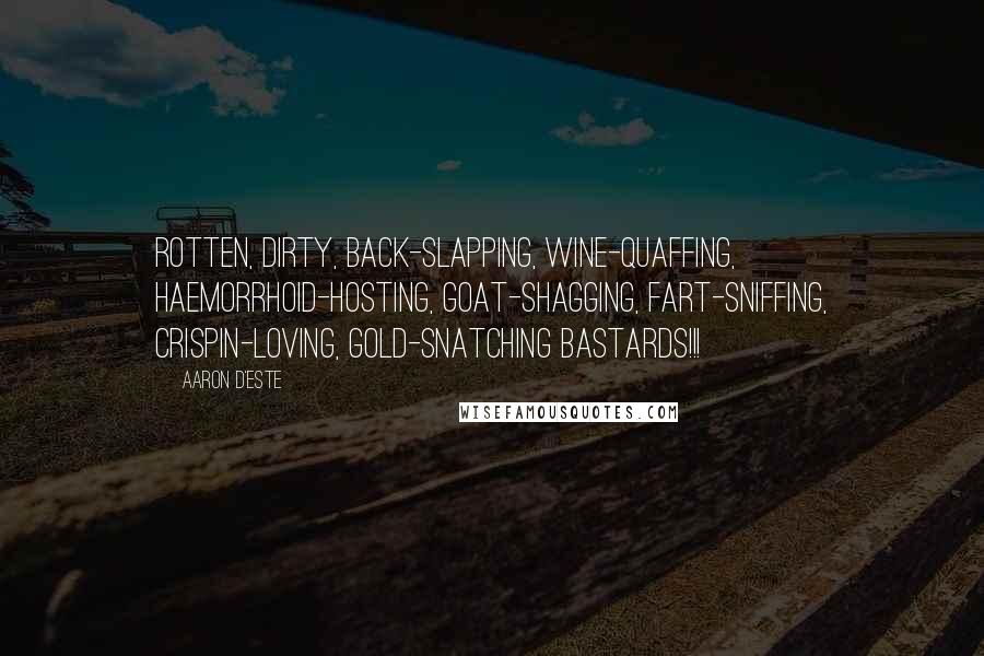 Aaron D'Este Quotes: Rotten, dirty, back-slapping, wine-quaffing, haemorrhoid-hosting, goat-shagging, fart-sniffing, Crispin-loving, gold-snatching bastards!!!