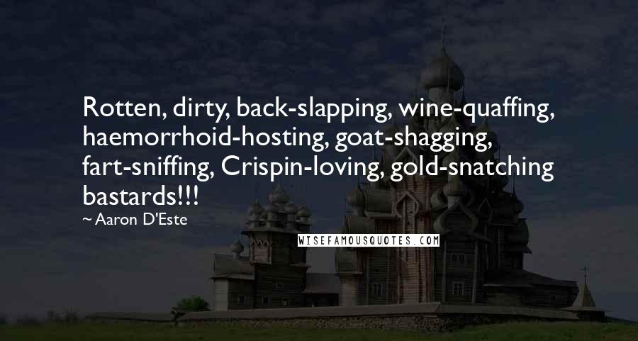 Aaron D'Este Quotes: Rotten, dirty, back-slapping, wine-quaffing, haemorrhoid-hosting, goat-shagging, fart-sniffing, Crispin-loving, gold-snatching bastards!!!