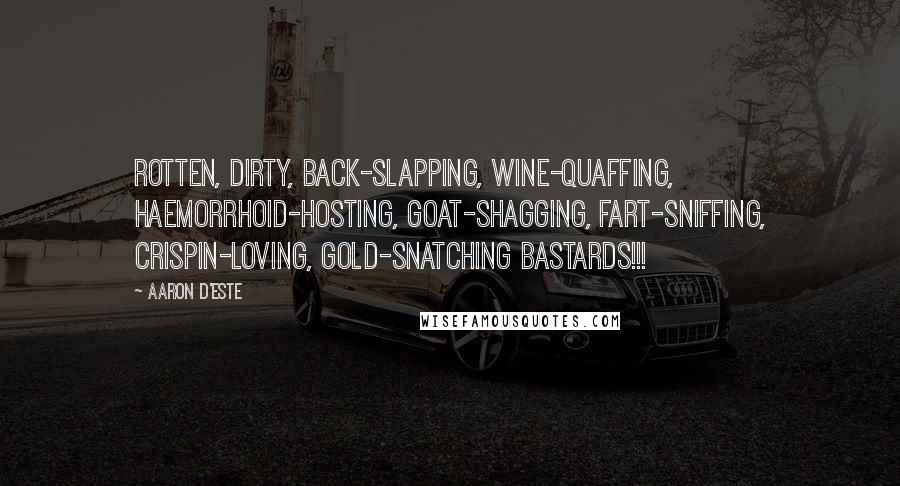 Aaron D'Este Quotes: Rotten, dirty, back-slapping, wine-quaffing, haemorrhoid-hosting, goat-shagging, fart-sniffing, Crispin-loving, gold-snatching bastards!!!