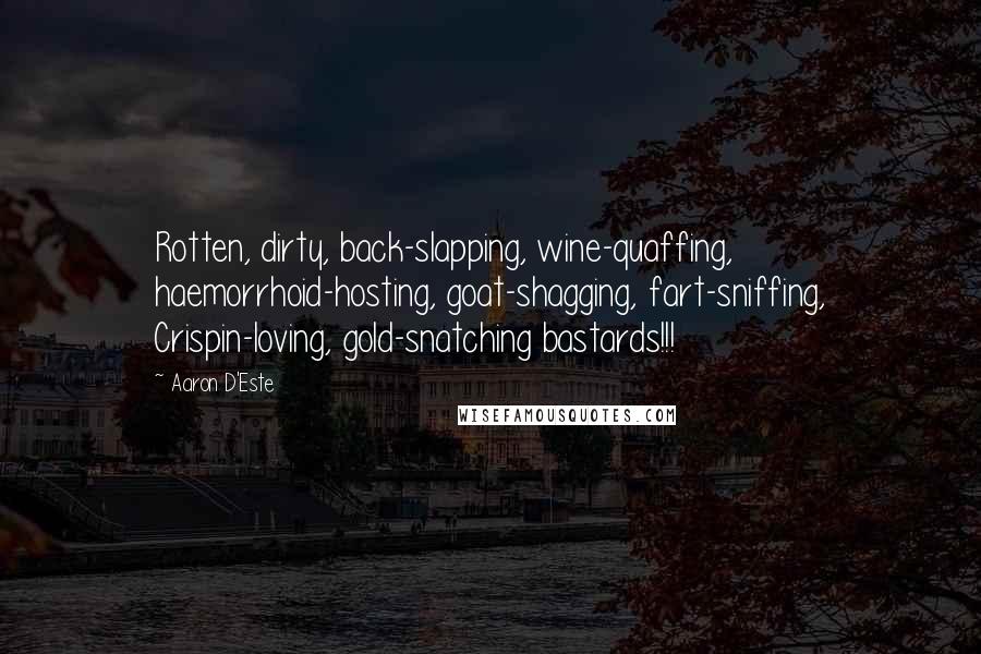 Aaron D'Este Quotes: Rotten, dirty, back-slapping, wine-quaffing, haemorrhoid-hosting, goat-shagging, fart-sniffing, Crispin-loving, gold-snatching bastards!!!