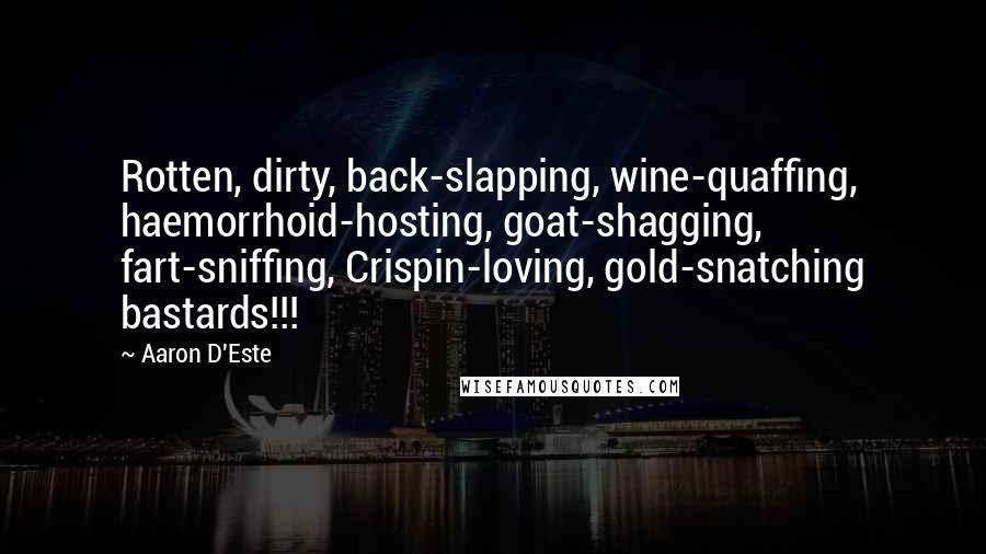 Aaron D'Este Quotes: Rotten, dirty, back-slapping, wine-quaffing, haemorrhoid-hosting, goat-shagging, fart-sniffing, Crispin-loving, gold-snatching bastards!!!