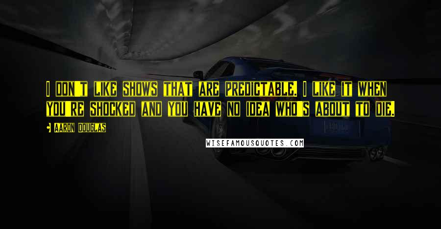 Aaron Douglas Quotes: I don't like shows that are predictable. I like it when you're shocked and you have no idea who's about to die.