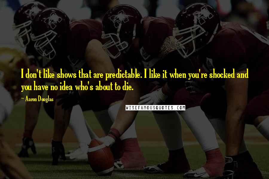 Aaron Douglas Quotes: I don't like shows that are predictable. I like it when you're shocked and you have no idea who's about to die.